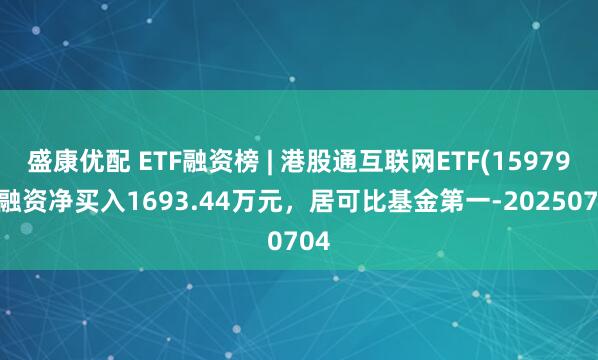 盛康优配 ETF融资榜 | 港股通互联网ETF(159792)融资净买入1693.44万元，居可比基金第一-20250704