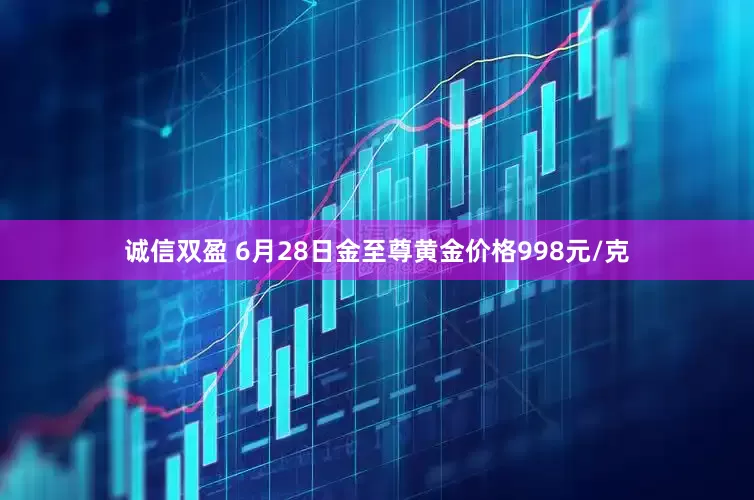 诚信双盈 6月28日金至尊黄金价格998元/克