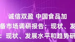 诚信双盈 中国食品加工机械设备市场调研报告：现状、发展水平和趋势研究