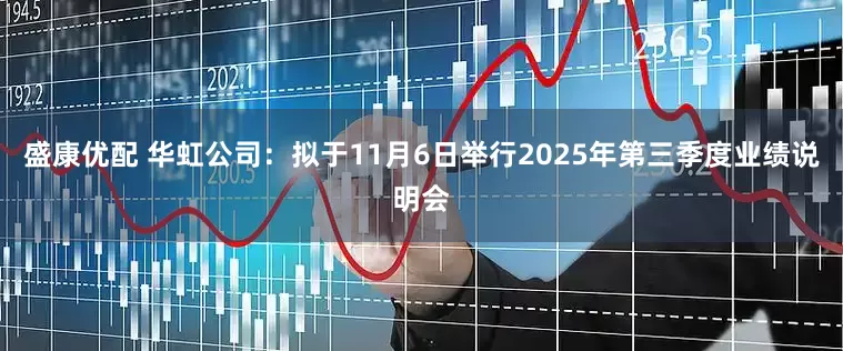 盛康优配 华虹公司：拟于11月6日举行2025年第三季度业绩说明会