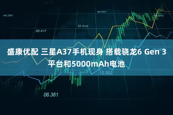 盛康优配 三星A37手机现身 搭载骁龙6 Gen 3平台和5000mAh电池