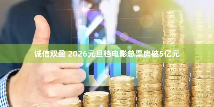 诚信双盈 2026元旦档电影总票房破5亿元