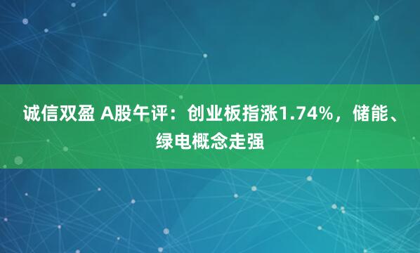 诚信双盈 A股午评：创业板指涨1.74%，储能、绿电概念走强