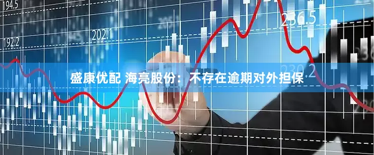 盛康优配 海亮股份：不存在逾期对外担保
