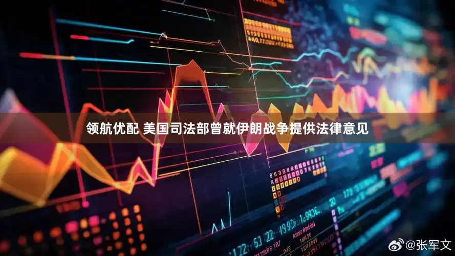 领航优配 美国司法部曾就伊朗战争提供法律意见