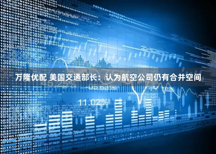 万隆优配 美国交通部长：认为航空公司仍有合并空间