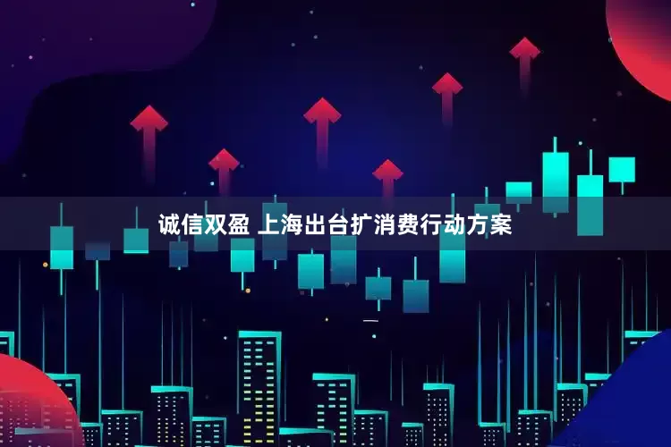 诚信双盈 上海出台扩消费行动方案